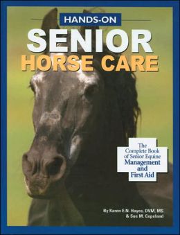 Hands-on Senior Horse Care: The Complete Book of Senior Equine Management and First Aid By Karen E.N. Hayes, DVM, MS & Sue M. Copeland