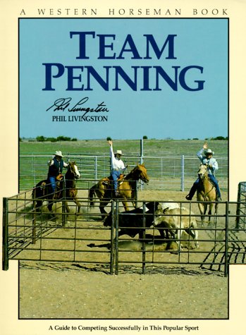 Team Penning A Guide To Competing Successfully In This Popular Sport A Western Horseman Book By Phil Livingston