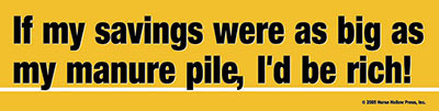 If my savings were as big as my manure pile I'd be rich Bumper Sticker